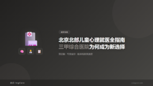 就医指南：北京北部儿童心理就医全指南三甲综合医院为何成为新选择