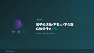 家长指南：孩子说话晚/不看人/不合群应该做什么评估